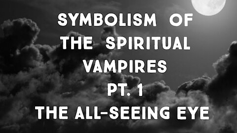 Symbolism of the Spiritual Vampires Pt. 1 The All-Seeing Eye