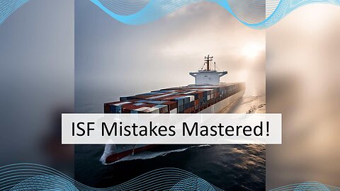 ISF Made Easy: Avoiding Common Mistakes and Challenges for Importers!