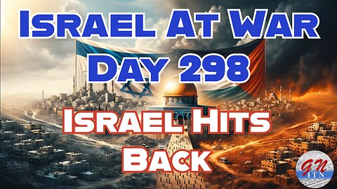 GNITN Special Edition Israel At War Day 298: Israel Hits Back