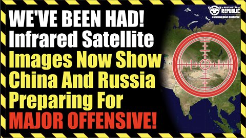WE’VE BEEN HAD! Infrared Satellite Images Now Show China And Russia Preparing For MAJOR OFFENSIVE!