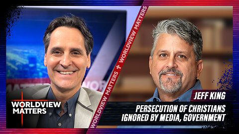 Jeff King: Persecution Of Christians Ignored By Media, Government | Worldview Matters