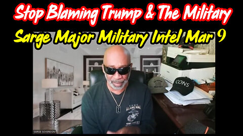 Sarge Major Military Intel 3.9.24 > Stop Blaming Pres Trump and The Military