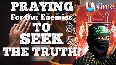 PRAYING for Our Enemies to SEEK the Truth!