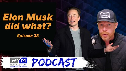 Elon Musk Did What? Replace Your Mortgage Podcast Episode 38
