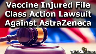 Vaccine Injured File Class Action Lawsuit Against AstraZeneca in UK