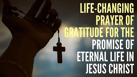Life - Changing Prayer of Gratitude for the promise of eternal life in Jesus Christ