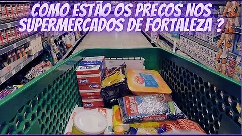 COMO ESTÃO os PREÇOS nos SUPERMERCADOS de FORTALEZA ?