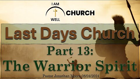 I AM WELL Church Sermon #59 "Last Days Church" (Part 13: "The Warrior Spirit") 08/04/2024