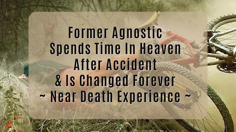 Former Agnostic Spends Time in Heaven After Accident & Is Changed Forever ~ Near Death Experiences