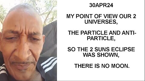 30APR24 MY POINT OF VIEW OUR 2 UNIVERSES, THE PARTICLE AND ANTI-PARTICLE, SO THE 2 SUNS ECLIPSE WAS