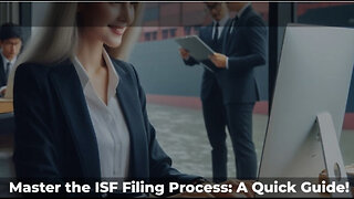 Mastering the Process: A Comprehensive Guide to ISF Filing for Importers