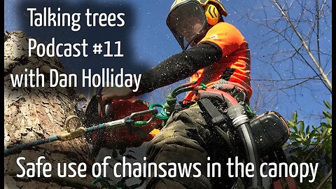 Climbing Arborist podcast #11 - with Dan Holliday on safe use of chainsaws in the canopy