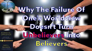 Why The Failure One's Worldview Doesn't Turn Unbelievers Into Believers