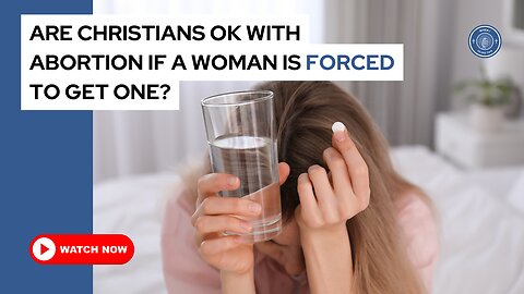 Are Christians ok with abortion if a woman is forced to get one?