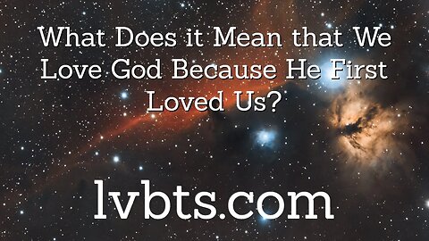 What Does it Mean We Love God Because He First Loved Us?