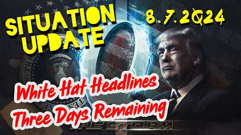 Situation Update 8.7.2Q24 ~ White Hat Headlines 'Three Days Remaining'