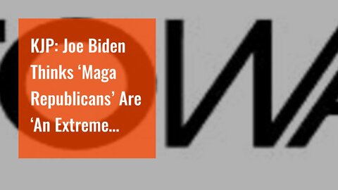 KJP: Joe Biden Thinks ‘Maga Republicans’ Are ‘An Extreme Threat To Our Democracy, Freedom & Rig...