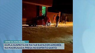 Crime na zona rural: Dupla suspeita de matar rapaz em aimorés na madrugada presa no Espírito Santo .