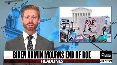 Biden Admin Mourns End of Roe — Headlines — June 21, 2023