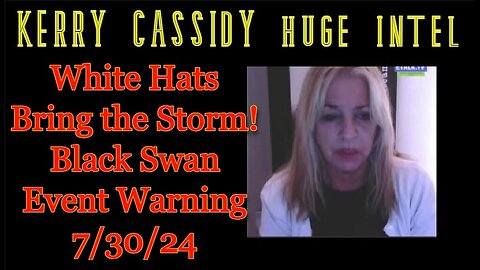Kerry Cassidy HUGE INTEL: White Hats Bring the Storm! Black Swan Event Warning 7/30/24