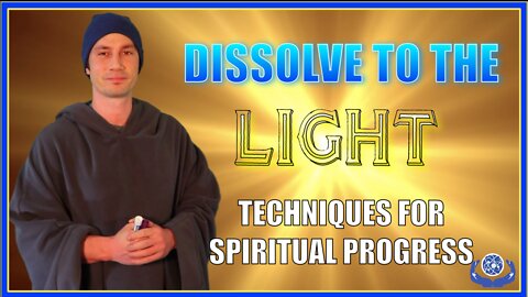 DISSOLVE TO THE LIGHT – TECHNIQUES FOR SPIRITUAL PROGRESS