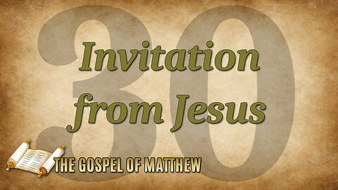 THE GOSPEL OF MATTHEW Part 30: Invitation from Jesus