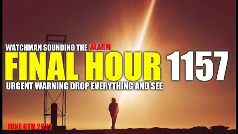 FINAL HOUR 1157 - URGENT WARNING DROP EVERYTHING AND SEE - WATCHMAN SOUNDING THE ALARM