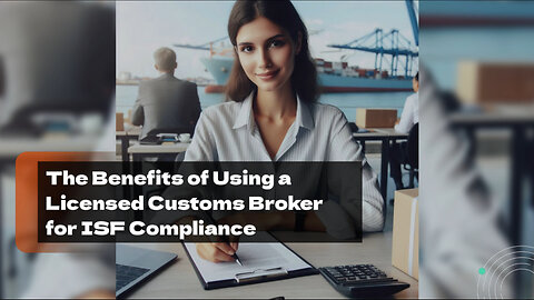 Streamline Your ISF Compliance with a Licensed Customs Broker