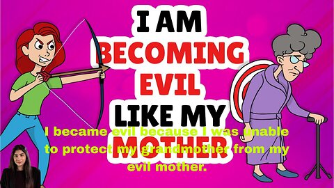 I became evil because I was unable to protect my grandmother from my evil mother.