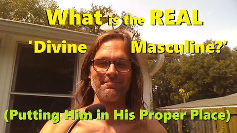 What is the REAL 'Divine Masculine' - Putting Him in His Proper Place