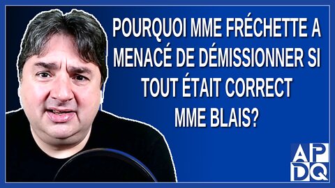 Pourquoi Mme Fréchette a menacé de démissionner si tout était correct Mme Blais?