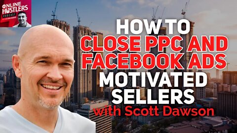 How to Close PPC and Facebook Ads Motivated Sellers With Scott Dawson