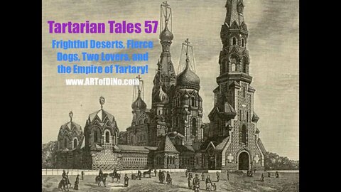 Tartarian Tales 57 - Frightful Deserts, Fierce Dogs, Two Lovers & the Empire of TARTARY in the i600s