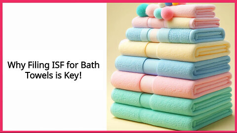 Unlocking Import Success: The Importance of Filing an ISF for Bath Towels