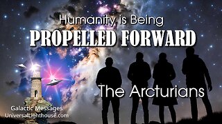 Humanity is Being PROPELLED FORWARD ~ The Arcturians