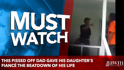 This pissed off dad gave his daughter’s fiancé the beatdown of his life
