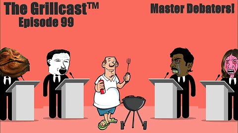 The Grillcast™ Episode 99 - Master Debaters!