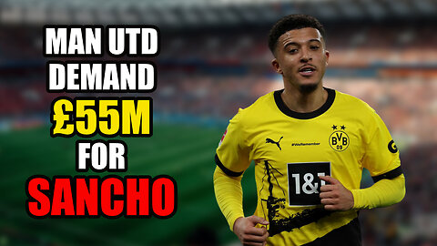 Manchester United will demand £55 million for Jadon Sancho