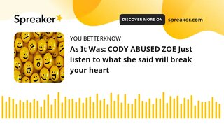 As It Was: CODY ABUSED ZOE Just listen to what she said will break your heart