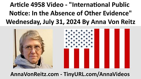 Article 4958 Video - International Public Notice: In the Absence of Other Evidence By Anna Von Reitz