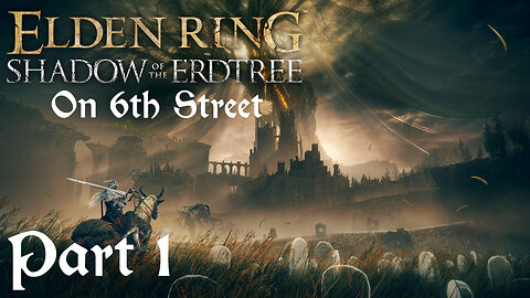 Elden Ring: Shadow of the Erdtree on 6th Street Part 1
