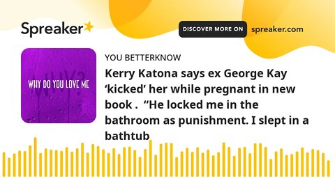 Kerry Katona says ex George Kay ‘kicked’ her while pregnant in new book . “He locked me in the bath
