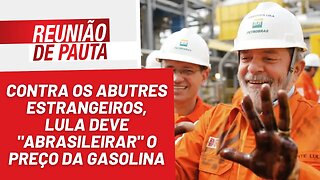 Lula precisa manter promessa e "abrasileirar" preço da gasolina - Reunião de Pauta nº 1.117 - 5/1/23