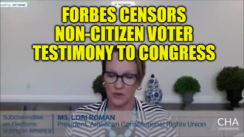 Forbes Censors Video of Congressional Testimony about non-citizen voters across America