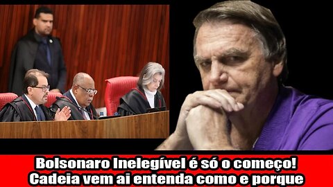 Bolsonaro Inelegível é só o começo! Cadeia vem ai entenda como e porque