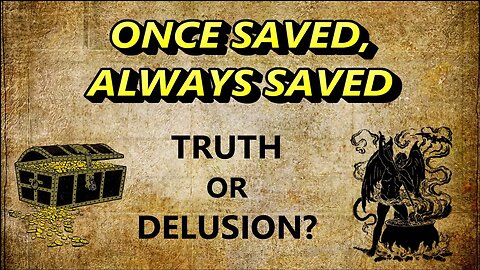 ONCE SAVED, ALWAYS SAVED — TRUTH OR DELUSION?