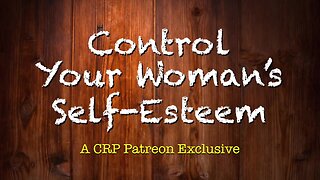 2020-0217 - CRP Patreon Exclusive: Control Your Woman's Self Esteem