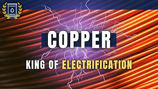 COPPER: King of Electrification and One of Humanity's Most Critical Commodities