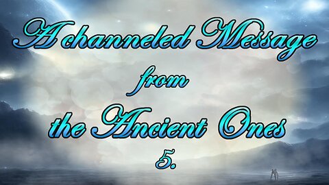 A channeled message from the Ancient Ones - Part 5.