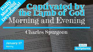 January 17 Morning Devotional | Captivated by the Lamb of God | Morning and Evening by C.H. Spurgeon